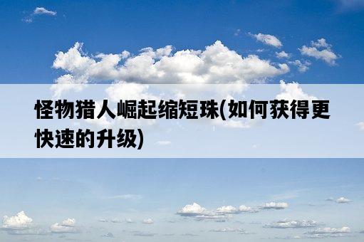 怪物獵人崛起縮短珠，如何獲得更快速的升級-圖1