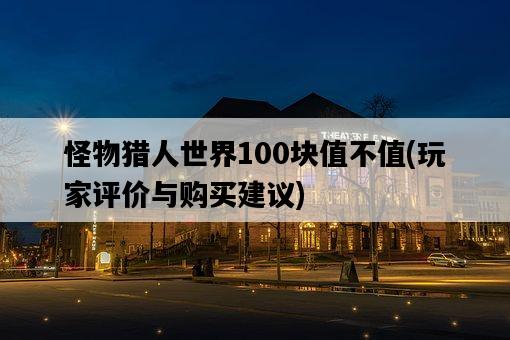 怪物獵人世界100塊值不值，玩家評價與購買建議-圖1