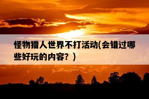 怪物獵人世界不打活動，會錯過哪些好玩的內容？-圖1