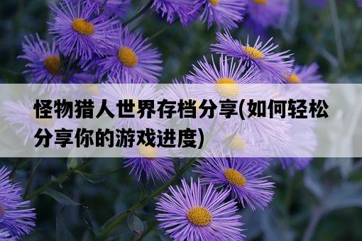 怪物獵人世界存檔分享，如何輕松分享你的游戲進度-圖1