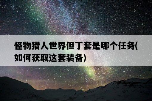怪物獵人世界但丁套是哪個任務，如何獲取這套裝備-圖1
