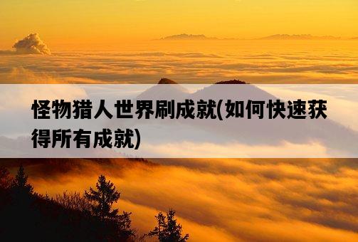 怪物獵人世界刷成就，如何快速獲得所有成就-圖1