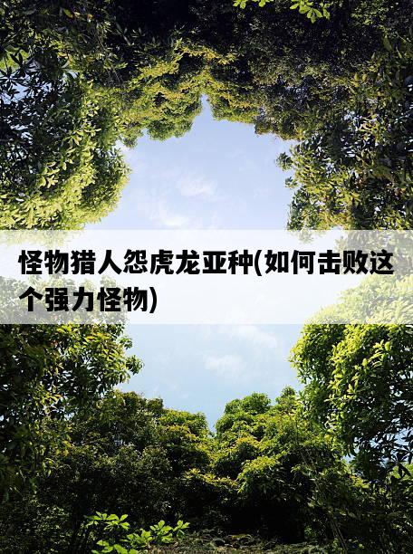 怪物獵人怨虎龍亞種，如何擊敗這個強力怪物-圖1