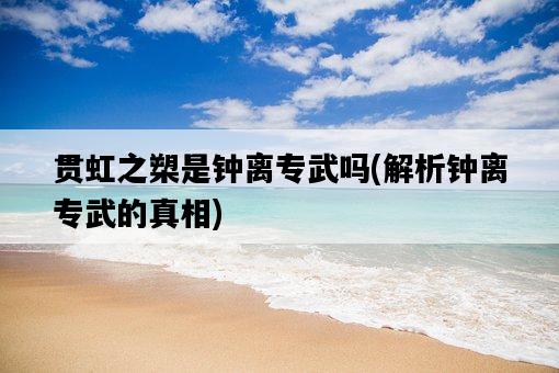 貫虹之槊是鐘離專武嗎，解析鐘離專武的真相-圖1