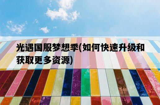 光遇國服夢想季，如何快速升級和獲取更多資源-圖1