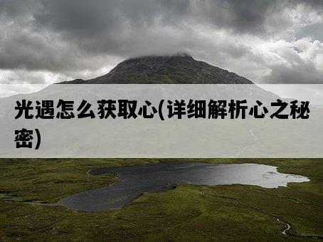 光遇怎么獲取心，詳細解析心之秘密-圖1