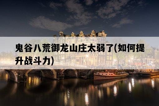 鬼谷八荒御龍山莊太弱了，如何提升戰斗力-圖1
