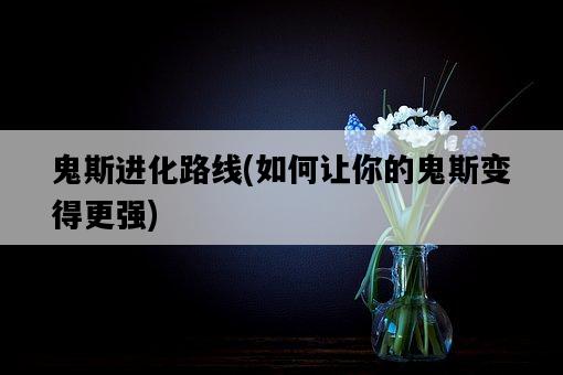 鬼斯進化路線，如何讓你的鬼斯變得更強-圖1