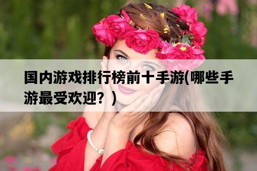 國內游戲排行榜前十手游，哪些手游最受歡迎？-圖1