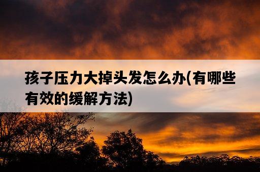 孩子壓力大掉頭發怎么辦，有哪些有效的緩解方法-圖1