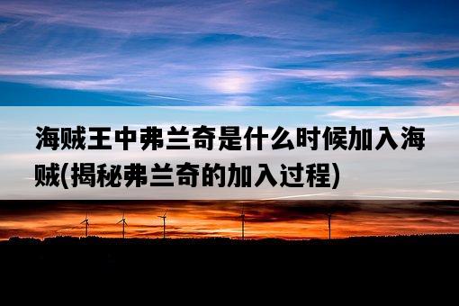 海賊王中弗蘭奇是什么時候加入海賊，揭秘弗蘭奇的加入過程-圖1