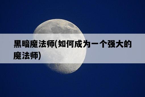 黑暗魔法師，如何成為一個強大的魔法師-圖1