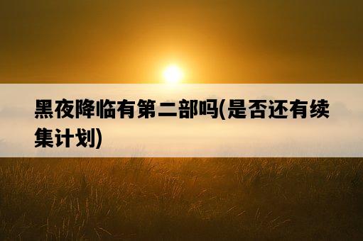 黑夜降臨有第二部嗎，是否還有續集計劃-圖1