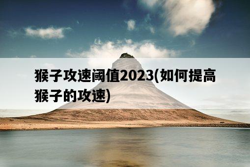 猴子攻速閾值2023，如何提高猴子的攻速-圖1
