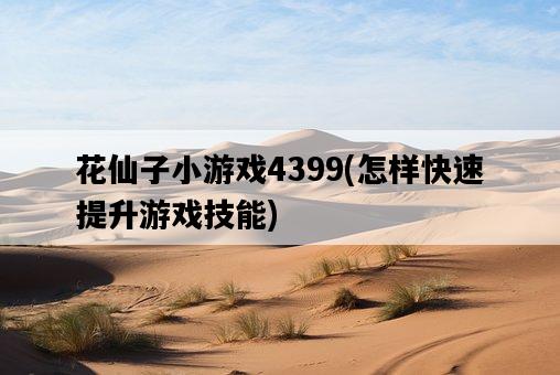 花仙子小游戲4399，怎樣快速提升游戲技能-圖1