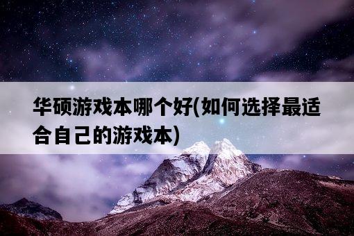 華碩游戲本哪個好，如何選擇最適合自己的游戲本-圖1