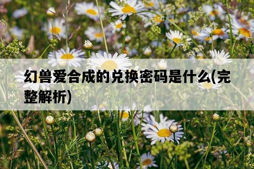 幻獸愛合成的兌換密碼是什么，完整解析-圖1