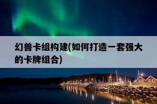 幻獸卡組構建，如何打造一套強大的卡牌組合-圖1