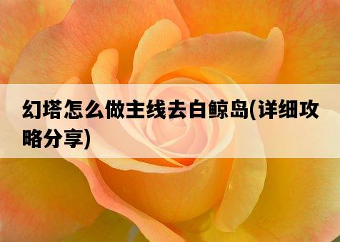 幻塔怎么做主線去白鯨島，詳細攻略分享-圖1
