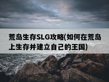 荒島生存SLG攻略，如何在荒島上生存并建立自己的王國-圖1