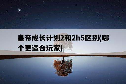 皇帝成長計劃2和2h5區別，哪個更適合玩家-圖1