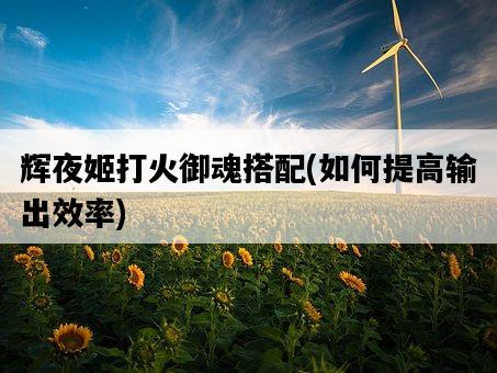 輝夜姬打火御魂搭配，如何提高輸出效率-圖1