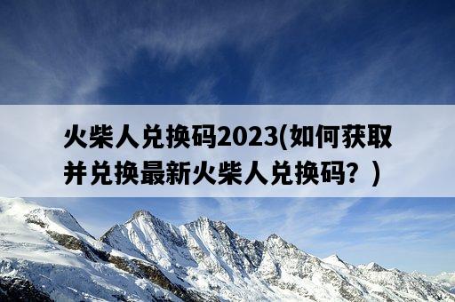 火柴人兌換碼2023，如何獲取并兌換最新火柴人兌換碼？-圖1