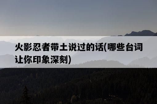 火影忍者帶土說過的話，哪些臺詞讓你印象深刻-圖1