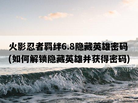 火影忍者羈絆6.8隱藏英雄密碼，如何解鎖隱藏英雄并獲得密碼-圖1