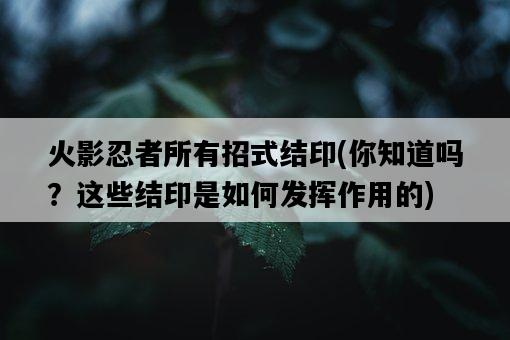 火影忍者所有招式結印，你知道嗎？這些結印是如何發揮作用的-圖1