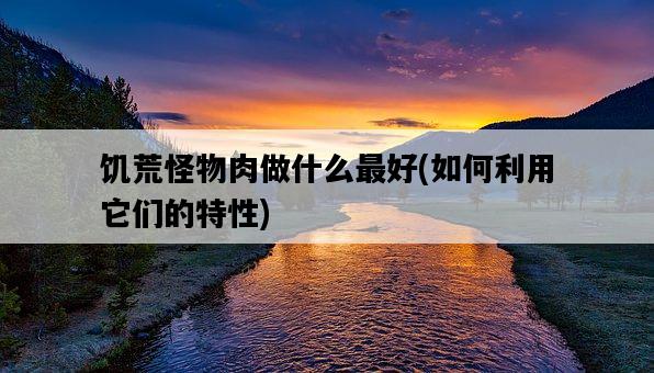 饑荒怪物肉做什么最好，如何利用它們的特性-圖1