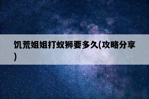 饑荒姐姐打蟻獅要多久，攻略分享-圖1
