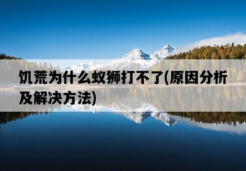 饑荒為什么蟻獅打不了，原因分析及解決方法-圖1