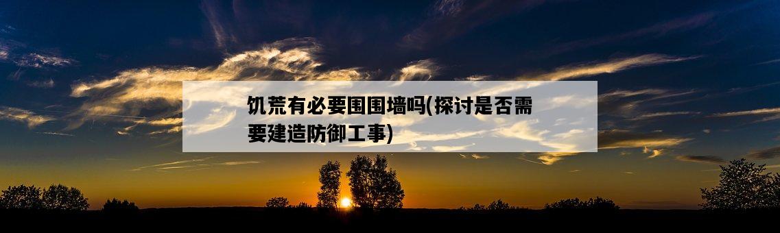 饑荒有必要圍圍墻嗎，探討是否需要建造防御工事-圖1