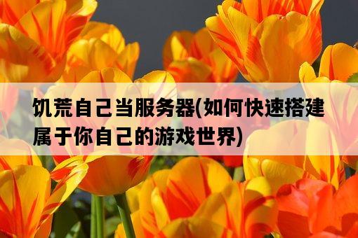 饑荒自己當服務器，如何快速搭建屬于你自己的游戲世界-圖1