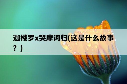 迦樓羅x哭摩訶歸，這是什么故事？-圖1