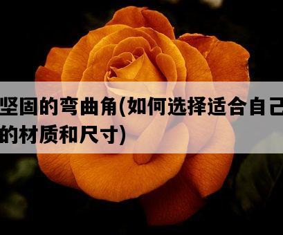 堅固的彎曲角，如何選擇適合自己的材質和尺寸-圖1