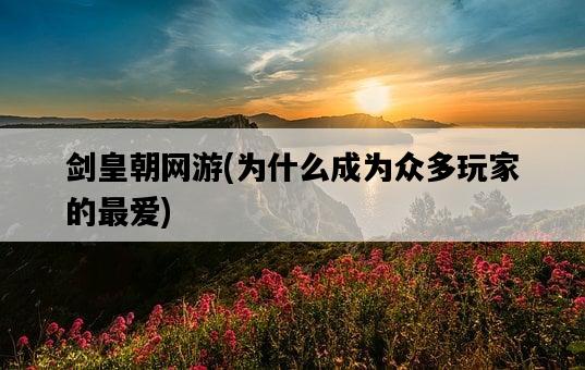 劍皇朝網游，為什么成為眾多玩家的最愛-圖1
