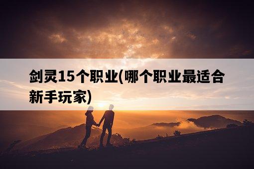 劍靈15個職業，哪個職業最適合新手玩家-圖1