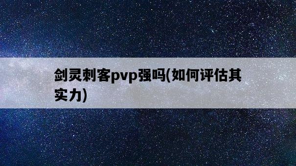 劍靈刺客pvp強嗎，如何評估其實力-圖1