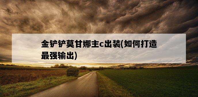 金鏟鏟莫甘娜主c出裝，如何打造最強輸出-圖1