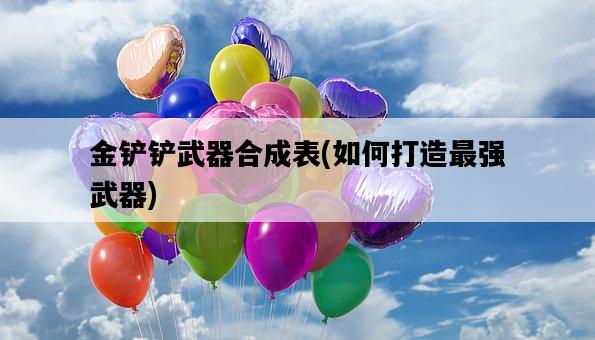 金鏟鏟武器合成表，如何打造最強武器-圖1