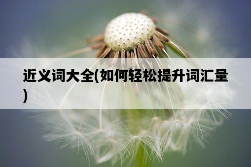 近義詞大全，如何輕松提升詞匯量-圖1