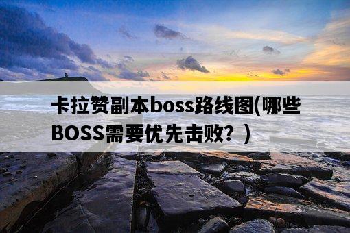 卡拉贊副本boss路線圖，哪些BOSS需要優先擊敗？-圖1