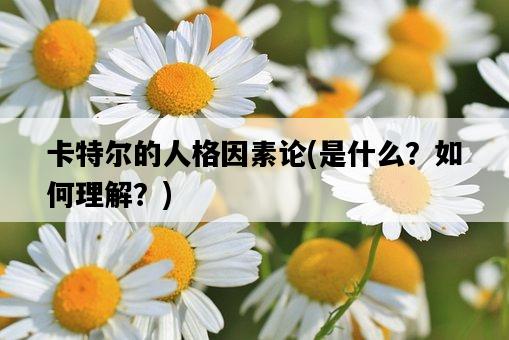卡特爾的人格因素論，是什么？如何理解？-圖1