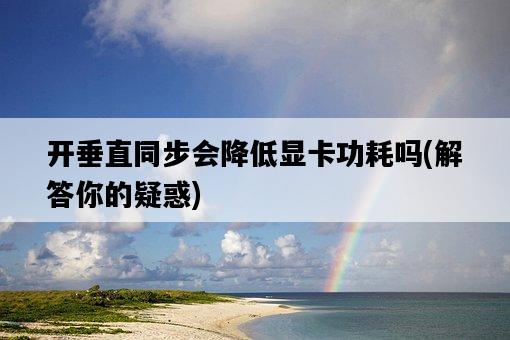 開垂直同步會降低顯卡功耗嗎，解答你的疑惑-圖1