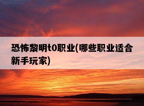 恐怖黎明t0職業，哪些職業適合新手玩家-圖1