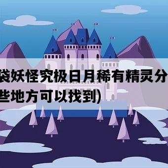 口袋妖怪究極日月稀有精靈分布，哪些地方可以找到-圖1