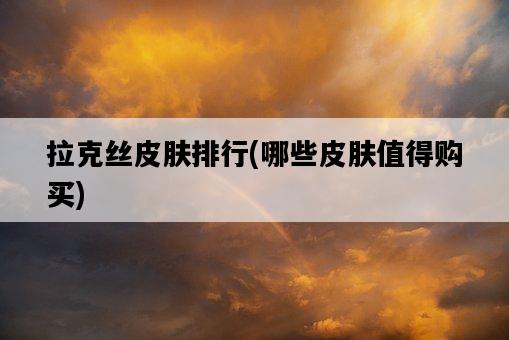 拉克絲皮膚排行，哪些皮膚值得購買-圖1