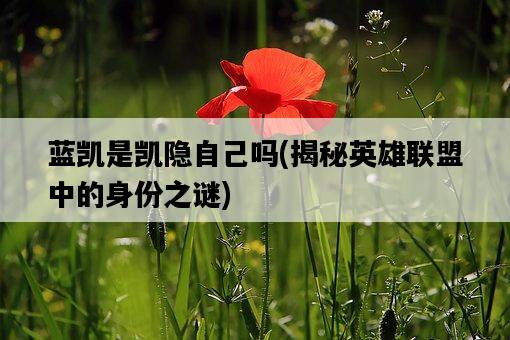 藍凱是凱隱自己嗎，揭秘英雄聯盟中的身份之謎-圖1